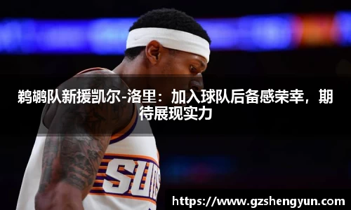 鹈鹕队新援凯尔-洛里：加入球队后备感荣幸，期待展现实力