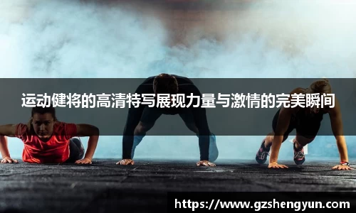 运动健将的高清特写展现力量与激情的完美瞬间