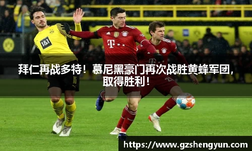 拜仁再战多特！慕尼黑豪门再次战胜黄蜂军团，取得胜利！