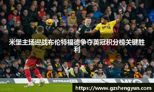 米堡主场迎战布伦特福德争夺英冠积分榜关键胜利