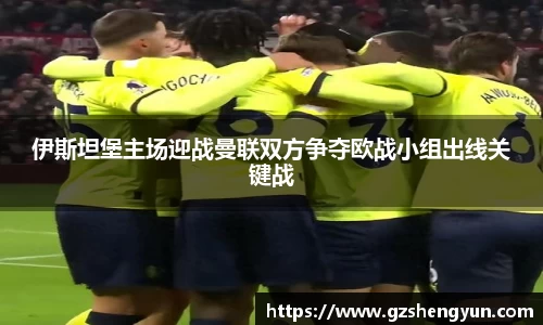 伊斯坦堡主场迎战曼联双方争夺欧战小组出线关键战
