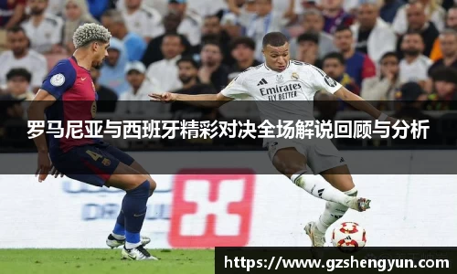 罗马尼亚与西班牙精彩对决全场解说回顾与分析