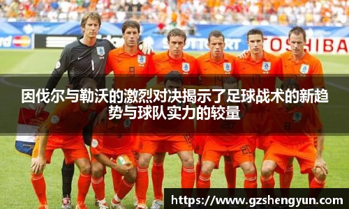 因伐尔与勒沃的激烈对决揭示了足球战术的新趋势与球队实力的较量