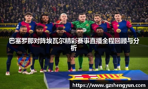 巴塞罗那对阵埃瓦尔精彩赛事直播全程回顾与分析