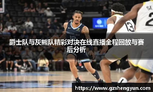 爵士队与灰熊队精彩对决在线直播全程回放与赛后分析