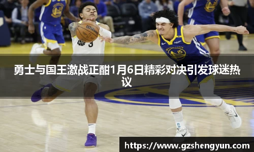 勇士与国王激战正酣1月6日精彩对决引发球迷热议