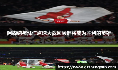 阿森纳与拜仁点球大战回顾谁将成为胜利的英雄