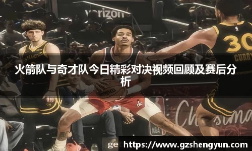 火箭队与奇才队今日精彩对决视频回顾及赛后分析