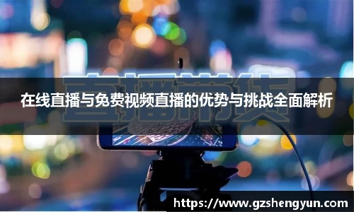 在线直播与免费视频直播的优势与挑战全面解析