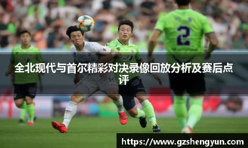 全北现代与首尔精彩对决录像回放分析及赛后点评
