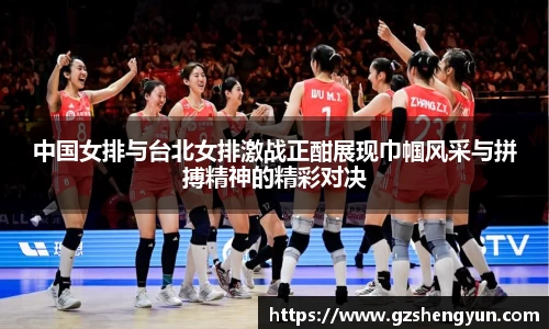 中国女排与台北女排激战正酣展现巾帼风采与拼搏精神的精彩对决