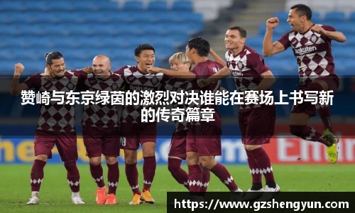 赞崎与东京绿茵的激烈对决谁能在赛场上书写新的传奇篇章