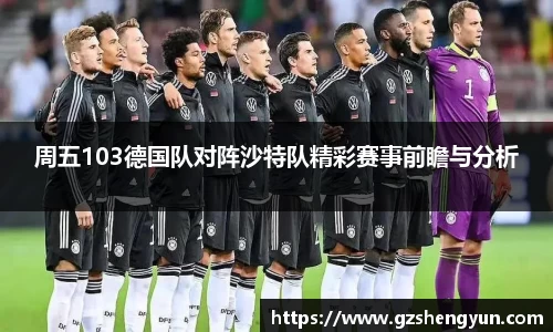 周五103德国队对阵沙特队精彩赛事前瞻与分析