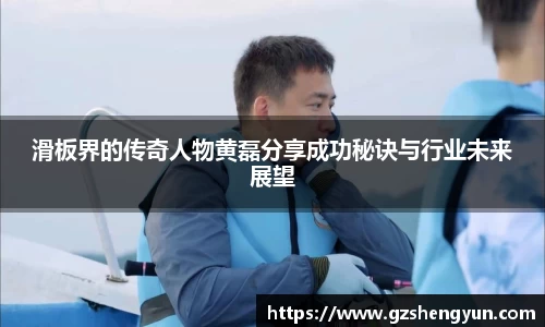 滑板界的传奇人物黄磊分享成功秘诀与行业未来展望