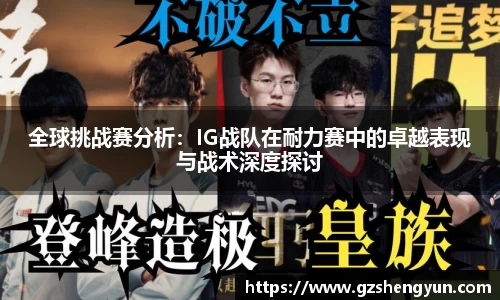 全球挑战赛分析：IG战队在耐力赛中的卓越表现与战术深度探讨